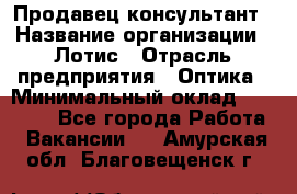 Продавец-консультант › Название организации ­ Лотис › Отрасль предприятия ­ Оптика › Минимальный оклад ­ 45 000 - Все города Работа » Вакансии   . Амурская обл.,Благовещенск г.